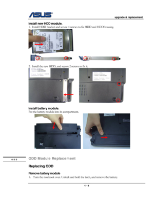 Page 52
                                           upgrade & replacement 
 
                                                                      
Install new HDD module. 
1.  Install HDD bracket and secure 4 screws to fix HDD and HDD housing. 
 
             
  
2.  Install the new HDD, and secure 2 screws to fix it. 
         
 
Install battery module. 
Put the battery module into its compartment. 
    
 
 
ODD Module Replacement ODD 
  
Replacing ODD 
 
Remove battery module  
1. Turn the notebook over....