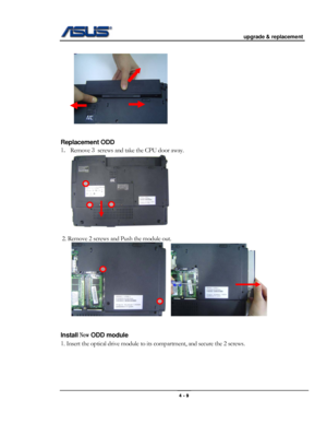 Page 53
                                           upgrade & replacement 
 
                                                                      
 
 
 
 
Replacement ODD  
1. Remove 3 screws and take the CPU door away. 
 
 
 2. Remove 2 screws and Push the module out. 
     
 
 
Install New ODD module  
1. Insert the optical drive module to its compartment, and secure the 2 screws. 
4 - 9  