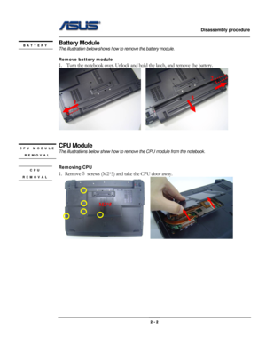 Page 2                   Disassembly procedure 
                                                                                        
 
                                              2 - 2 
Battery Module 
The illustration below shows how to remove the battery module.   
 
Remove battery module   
1. Turn the notebook over. Unlock and hold the latch, and remove the battery. 
   
 
 
CPU Module 
The illustrations below show how to remove the CPU module from the notebook. 
 
 
Removing CPU 
1. Remove 5 screws...