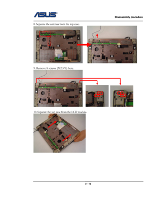 Page 12                   Disassembly procedure 
                                                                                        
 
                                              2 - 12 
8. Separate the antenna from the top case. 
     
 
9. Remove 8 screws (M2.5*6) here. 
    
 
10. Separate the top case from the LCD module.
 
  
 
 
 
 
 
  