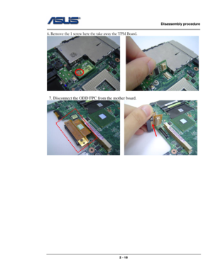 Page 18                   Disassembly procedure 
                                                                                        
 
                                              2 - 18 
6. Remove the 1 screw here the take away the TPM Board. 
    
 
  7. Disconnect the ODD FPC from the mother board. 
   
 
 
 
 
 
 
 
 
 
 
 
 
 
 
 
  