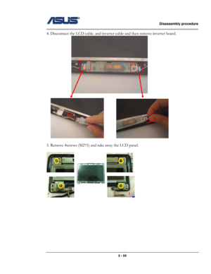 Page 20                   Disassembly procedure 
                                                                                        
 
                                              2 - 20 
4. Disconnect the LCD cable. and inverter cable and then remove inverter board. 
  
 
               
 
5. Remove 4screws (M2*5) and take away the LCD panel. 
 
 
 
 
 
 
 
 
 
  