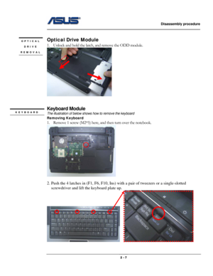 Page 7                   Disassembly procedure 
                                                                                        
 
                                              2 - 7 
 
Optical Drive Module 
1. Unlock and hold the latch, and remove the ODD module.                 
      
 
 
Keyboard Module 
The illustration of below shows how to remove the keyboard 
Removing Keyboard  
1. Remove 1 screw (M2*5) here, and then turn over the notebook. 
  
2. Push the 4 latches in (F1, F6, F10, Ins) with...