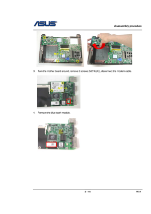 Page 16                   disassembly procedure 
                                                                                        
 
                                             W3A 3 - 16 
       
 
3.  Turn the mother board around, remove 2 screws (M2*4L(K)), disconnect the modem cable. 
 
 
 
4.  Remove the blue tooth module. 
 
      
 
 
 
 
 
 
 
 
 
 M2*4L 
M2*4L  