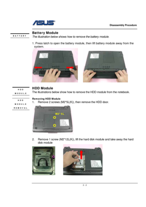 Page 2                   Disassembly Procedure 
                                                                                        
 
                                               2 - 2
Batter y Module 
The illustration below shows how to remove the battery module.  
 
1. Press latch to open the battery module, then lift battery module away from the 
system.  
     
 
HDD Module 
The illustrations below show how to remove the HDD module from the notebook. 
 
Removing HDD Module 
1.  Remove 2 screws...