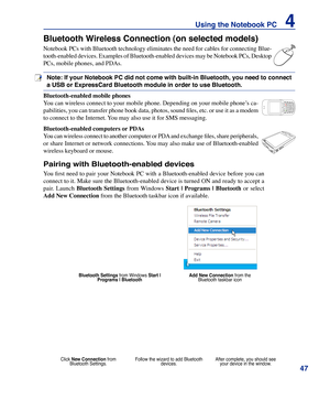 Page 47
4
Using the Notebook PC    4

123
456
7*
#809
gptjadm?w+a/Aㄅㄉㄚ
ㄓㄗㄢㄦㄕㄙㄤㄨㄖㄥ    ㄩㄔㄘㄣㄧㄍㄐㄞㄎㄑㄟㄆㄊㄛㄏㄒㄠㄡㄇㄜㄋㄌㄈㄝ

Bluetooth Wireless Connection (on selected models)
Notebook PCs with Bluetooth technology eliminates the need for cables for connecting Blue-
tooth-enabled devices. Examples of Bluetooth-enabled devices may be Notebook PCs, Desktop 
PCs, mobile phones, and PDAs. 
Note: If your Notebook PC did not come with built-in Bluetooth, you need to connect 
a USB or ExpressCard Bluetooth module in order to...
