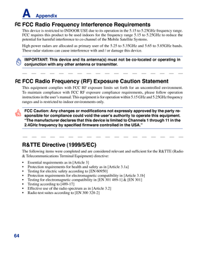 Page 64
64
A    Appendix

R&TTE Directive (1999/5/EC)
The following items were completed and are considered relevant and sufficient for the R&TTE (Radio 
& Telecommunications Terminal Equipment) directive:
• Essential requirements as in [Article 3]
• Protection requirements for health and safety as in [Article 3.1a]
• Testing for electric safety according to [EN 60950]
• Protection requirements for electromagnetic compatibility in [Article 3.1b]
• Testing for electromagnetic compatibility in [EN 301 489-1] &...