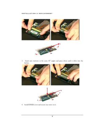 Page 7INSTALLATION & REPLACEMENT 
 7 
  
 
 
3. 
 Insert new memory at the same 45° angles and press down until it clicks into the 
latches. 
  
4. Install DIMM cover and secure one screw on it.  