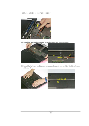 Page 12INSTALLATION & REPLACEMENT 
 12 
 
 
10. Install the keyboard cover then secure 2 screws (M2*3L(K)) to fix it. 
 
 
11. Install the keyboard module onto top case and secure 2 screws (M2.5*6L(K)) at bottom 
side then fix it. 
 
M2*3L 
M2.5*6L  