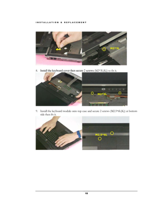 Page 15INSTALLATION & REPLACEMENT 
 15 
 
 
8. Install the keyboard cover then secure 2 screws (M2*3L(K)) to fix it. 
 
 
9. Install the keyboard module onto top case and secure 2 screws (M2.5*6L(K)) at bottom 
side then fix it. 
 
M2*3L 
M2*3L 
M2.5*6L  