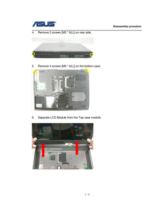 Page 10                   Disassembly procedure 
                                                                                        
 
2 - 10  4.  Remove 2 screws [M2 * 6(L)] on rear side. 
 
      
5.  Remove 4 screws [M2 * 6(L)] on the bottom case.   
  
 
6.  Separate LCD Module from the Top case module. 
 
  
 
 
 
 
 
  