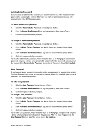 Page 1053-25
Administrator Password
If you have set an administrator password, we recommend that you enter the administrator password for accessing the system. Otherwise, you might be able to see or change only selected fields in the BIOS setup program.
To set an administrator password:
1. Select the Administrator Password item and press .
2. From the Create New Password box, key in a password, then press .
3. Confirm the password when prompted.
To change an administrator password:
1. Select the Administrator...