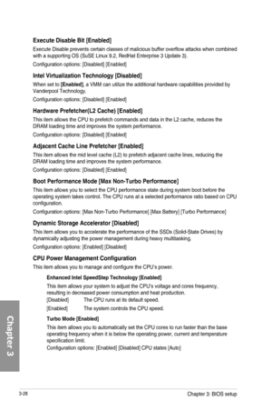 Page 1083-28
Execute Disable Bit [Enabled]
Execute Disable prevents certain classes of malicious buffer overflow attacks when combined  with a supporting OS (SuSE Linux 9.2, RedHat Enterprise 3 Update 3).
Configuration options: [Disabled] [Enabled]
Intel Virtualization Technology [Disabled]
When set to [Enabled], a VMM can utilize the additional hardware capabilities provided by Vanderpool Technology.
Configuration options: [Disabled] [Enabled]
Hardware Prefetcher\(L2 Cache\) [Enabled]
This item allows the CPU...