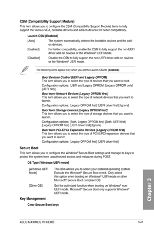 Page 1273-47
CSM \(Compatibility Support Module\)
This item allows you to configure the CSM (Compatibility Support Module) items to fully support the various VGA, bootable devices and add-on devices for better compatibility.
Launch CSM [Enabled]
[Auto] The system automatically detects the bootable devices and the add-on devices.
[Enabled] For better compatibility, enable the CSM to fully support the non-UEFI driver add-on devices or the Windows® UEFI mode.
[Disabled] Disable the CSM to fully support the non-UEFI...