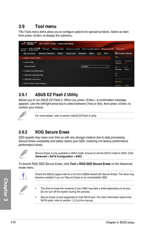 Page 1303-50
3.9 Tool menu
The Tools menu items allow you to configure options for special functions. Select an item then press  to display the submenu.
3.9.1  ASUS EZ Flash 2 Utility
Allows you to run ASUS EZ Flash 2. When you press , a confirmation message appears. Use the left/right arrow key to select between [Yes] or [No], then press  to confirm your choice.
For more details, refer to section ASUS EZ Flash 2 utility.
3.9.2 ROG Secure Erase
SSD speeds may lower over time as with any storage medium due to...