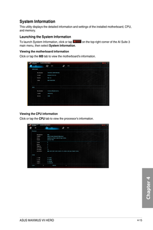 Page 1574-15
System Information
This	utility	displays	the	detailed	information	and	settings	of	the	installed	motherboard,	CPU,	and	memory.
Launching the System Information
To	launch	System	Information,	click	or	tap		on	the	top-right	corner	of	the	AI	Suite	3	main	menu,	then	select System Information.
Viewing the motherboard information
Click	or	tap	the	MB	tab	to	view	the	motherboard’s	information.
Viewing the CPU information
Click	or	tap	the	CPU	tab	to	view	the	processor’s	information.
ASUS MAXIMUS VII HERO...