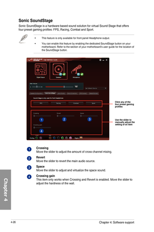 Page 1684-26
Sonic SoundStage
Sonic	SoundStage	is	a	hardware	based	sound	solution	for	virtual	Sound	Stage	that	offers	four	preset	gaming	profiles:	FPS,	Racing,	Combat	and	Sport.	
•		 This	feature	is	only	available	for	front	panel	Headphone	output.
•		 You	can	enable	this	feature	by	enabling	the	dedicated	SoundStage	button	on	your	motherboard.	Refer	to	the	section	of	your	motherboard’s	user	guide	for	the	location	of	the	SoundStage	button.
Click any of the four preset gaming profiles
Use the slider to manually...