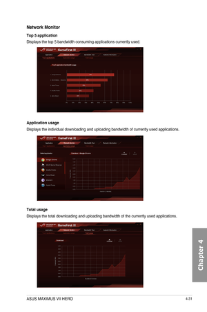 Page 1734-31
Network Monitor
Top 5 application
Displays	the	top	5	bandwidth	consuming	applications	currently	used.
Application usage
Displays	the	individual	downloading	and	uploading	bandwidth	of	currently	used	applications.
Total usage
Displays	the	total	downloading	and	uploading	bandwidth	of	the	currently	used	applications.
ASUS MAXIMUS VII HERO  
Chapter 4  