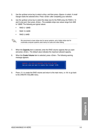 Page 1915-5
5. Use the up/down arrow key to select a drive, and then press  to select. A small triangle marks the selected drive. Press  after completing your selection.
6. Use the up/down arrow key to select the stripe size for the RAID array (for RAID 0, 10 and 5 only),and  then press . The available stripe size values range from 4KB to 128KB. The following are typical values:
• RAID 0: 128KB
• RAID 10: 64KB
• RAID 5: 64KB
We recommend a lower stripe size for server systems, and a higher stripe\
 size for...