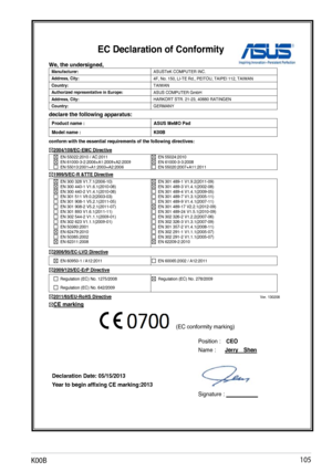 Page 105
K00B10

EC Declaration of Conformity 
We, the undersigned, Manufacturer: ASUSTeK COMPUTER INC. Address, City: 4F, No. 150, LI-TE Rd., PEITOU, TAIPEI 112, TAIWAN Country: TAIWAN   Authorized representative in Europe: ASUS COMPUTER GmbH Address, City: HARKORT STR. 21-23, 40880 RATINGENCountry: GERMANYdeclare the following apparatus: Product name : 
ASUS MeMO Pad Model name : K00B conform with the essential requirements of the following directives: 2004/108/EC-EMC Directive   EN 55022:2010 / AC:2011...