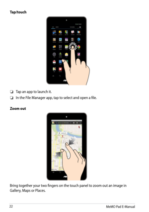 Page 22
MeMO Pad E-Manual

Tap/touch
Tap an app to launch it.❏
In the File Manager app, tap to select and open a file.❏
Zoom out
Bring together your two fingers on the touch panel to zoom out an image in 
Gallery, Maps or Places. 
