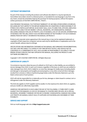 Page 2
Notebook PC E-Manual

COPYRIGHT INFORMATION
No part of this manual, including the products and software described in it, may be reproduced, transmitted, transcribed, stored in a retrieval system, or translated into any language in any form or by any means, except documentation kept by the purchaser for backup purposes, without the express written permission of ASUSTeK COMPUTER INC. (“ASUS”).
ASUS PROVIDES THIS MANUAL “AS IS” WITHOUT WARRANTY OF ANY KIND, EITHER EXPRESS OR IMPLIED, INCLUDING BUT NOT...