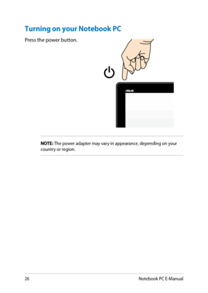 Page 26
Notebook PC E-Manual

Turning on your Notebook PC
Press the power button.
NOTE: The power adapter may vary in appearance, depending on your country or region. 