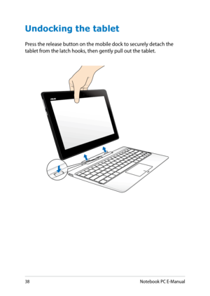 Page 38
38Notebook PC E-Manual

Undocking the tablet
Press the release button on the mobile dock to securely detach the tablet from the latch hooks, then gently pull out the tablet. 