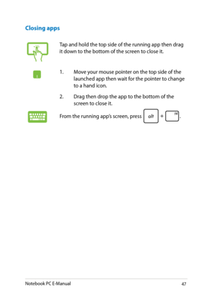 Page 47
Notebook PC E-Manual

Tap and hold the top side of the running app then drag it down to the bottom of the screen to close it.
1. Move your mouse pointer on the top side of the launched app then wait for the pointer to change to a hand icon.
.  Drag then drop the app to the bottom of the 
screen to close it.
From the running app’s screen, press .
Closing apps 