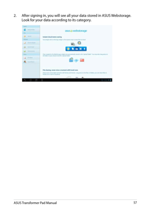 Page 57
ASUS Transformer Pad Manual57

2.  After signing in, you will see all your data stored in ASUS Webstorage. 
Look for your data according to its category. 