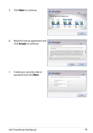 Page 59
ASUS Transformer Pad Manual59

5.  Click Next to continue.
7.  Create your security code or 
password and click Next.
6.
 
Read the license agreement and 
click Accept to continue. 