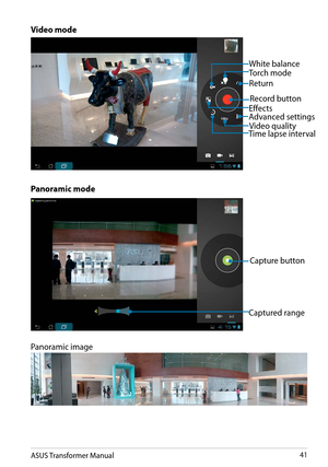 Page 41ASUS Transformer Manual41
Record button
Time lapse intervalVideo quality
Video mode
Panoramic mode
Torch mode
White balance
Effects
Return
Advanced settings
Capture button
Panoramic image 
Captured range  