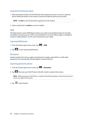 Page 105105
Using the Time Rewind viewer
1. After pressing the shutter, the Time Rewind viewer appears onscreen on top of a captured 
photo. Rotate the button on the viewer to browse through the photos you just took.
NOTE: Tap  Best to view the best photo suggestion from the timeline.
2. Select a photo then tap Done to save it to Gallery.
HDR
The High-dynamic-range (HDR) feature allows you to take more detailed images for low-light 
and highly contrasting scenes. HDR is recommended for use when taking images on...