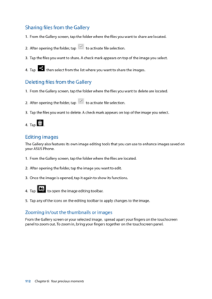 Page 112112
Sharing files from the Gallery
1. From the Gallery screen, tap the folder where the files you want to share are located.
2.  After opening the folder, tap  
  to activate file selection. 
3.   Tap the files you want to share. A check mark appears on top of the image you select. 
4.  Tap  
  then select from the list where you want to share the images.
Deleting files from the Gallery
1. From the Gallery screen, tap the folder where the files you want to delete are located.
2.  After opening the...