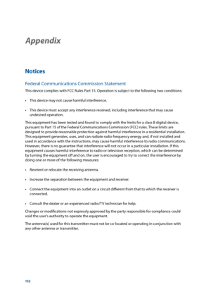 Page 152152
Notices
Federal Communications Commission Statement
This device complies with FCC Rules Part 15. Operation is subject to the following two conditions:
•	 This	device	may	not	cause	harmful	interference.
•	 This	device	must	accept	any	interference	received,	including	interference	that	may	cause	undesired operation.
This equipment has been tested and found to comply with the limits for a class B digital device, 
pursuant to Part 15 of the Federal Communications Commission (FCC) rules. These limits are...
