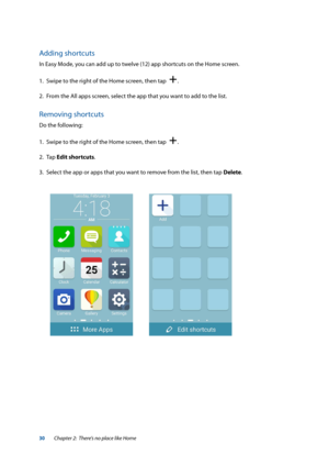 Page 3030
Adding shortcuts
In Easy Mode, you can add up to twelve (12) app shortcuts on the Home screen.
1.  Swipe to the right of the Home screen, then tap  
.
2.  From the All apps screen, select the app that you want to add to the list.
Removing shortcuts
Do the following:
1.  Swipe to the right of the Home screen, then tap  
.
2. Tap  Edit shortcuts.
3.  Select the app or apps that you want to remove from the list, then tap Delete.
Chapter 2:  There’s no place like Home  