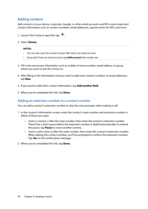 Page 7070
Adding contacts
Add contacts to your device, corporate, Google, or other email accounts and fill in more important 
contact information such as contact numbers, email addresses, special events for VIPs, and more.
1. Launch the Contacts app then tap  
.
2. Select  Device.
NOTES:  
•	 You	can	also	save	the	contact	to	your	SIM	card	or	an	email	account.
•	 If	you	don't	have	an	email	account,	tap	Add account then create one.
3.  Fill in the neccessary information such as mobile or home number, email...