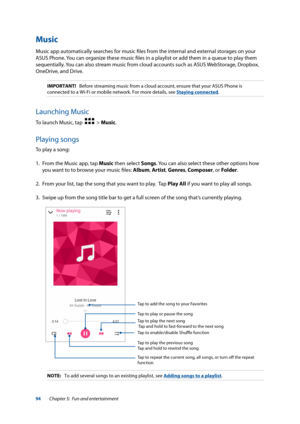 Page 9494
Music
Music app automatically searches for music files from the internal and external storages on your 
ASUS Phone. You can organize these music files in a playlist or add them in a queue to play them 
sequentially. You can also stream music from cloud accounts such as ASUS WebStorage, Dropbox, 
OneDrive, and Drive.
IMPORTANT!   Before streaming music from a cloud account, ensure that your ASUS Ph\
one is 
connected to a Wi-Fi or mobile network. For more details, see Staying connected.
Launching...