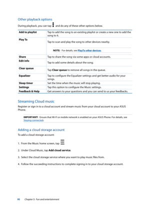 Page 9595
Other playback options
During playback, you can tap     and do any of these other options below.
Add to playlistTap to add the song to an existing playlist or create a new one to add the 
song to it.
Play To
Tap to scan and play the song to other devices nearby.
NOTE:  For details, see PlayTo other devices.
Share Tap to share the song via some apps or cloud accounts.
Edit info Tap to add some details about the song.
Clear queue  Tap Clear queue to remove all songs in the queue.
Equalizer Tap to...
