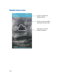 Page 102102
Weather home screen
Swipe down to see other 
weather information.Tap this to configure the 
Weather settings.
Tap this to search for weather 
information from other cities. 