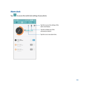 Page 105105
Alarm clock
Tap    to access the world clock settings of your phone.
Tap this to access the settings of the 
alarm clock feature.Tap this to delete any of the 
previously set alarms.
Tap this to set a new alarm time. 