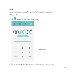 Page 107107
Timer
You may set multiple timer options for your phone. To do this, follow the steps below:
Setting the timer
1. Tap    to access the timer feature of your phone.
numeric keypad
2. Use the numeric keypad to input your target time then tap start to start the timer.  