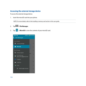 Page 110110
Accessing the external storage device
To access the external storage device:
1. Insert the microSD card into your phone.
NOTE: For more details, refer to the Installing a memory card section in this user guide.
2. Tap  > File Manager.
3. Tap 
 > MicroSD to view the contents of your microSD card. 