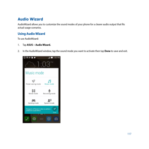 Page 117117
Audio Wizard
AudioWizard allows you to customize the sound modes of your phone for a clearer audio output that fits 
actual usage scenarios. 
Using Audio Wizard
To use AudioWizard: 
1. Tap ASUS > Audio Wizard.
2. In the AudioWizard window, tap the sound mode you want to activate then tap Done to save and exit. 