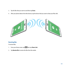 Page 141141
3. 
Tap the files that you want to send then tap Done.
4.  After your phone detects the other devices, tap the device that you want to share your files with.
Receiving files
To receive files:
1. From your Home screen, tap 
 then tap Share Link.
2. Tap  Receive file to receive the files from the sender.     