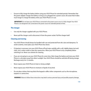 Page 159159
•		 Ensure	to	fully	charge	the	battery	before	using	your	ASUS	Phone	for	extended	periods.	Remember	that	the power adapter charges the battery as long as it is plugged into a power source. Be aware that it takes 
much longer to charge the battery when your ASUS Phone is in use.
IMPORTANT! Do not leave your ASUS Phone connected to the power source once it is fully charged. Your ASUS 
Phone is not designed to be connected to the power source for extended periods of time.
The charger
•		 Use	only	the...