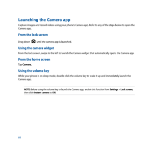 Page 6868
Launching the Camera app
Capture images and record videos using your phone’s Camera app. Refer to any of the steps below to open the 
Camera app.
From the lock screen
Drag down   until the camera app is launched.
Using the camera widget
From the lock screen, swipe to the left to launch the Camera widget that automatically opens the Camera app.
From the home screen
Tap Camera.
Using the volume key
While your phone is on sleep mode, double-click the volume key to wake it up and immediately launch the...