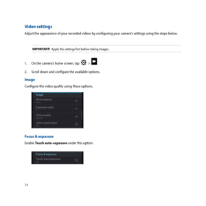 Page 7474
Video settings
Adjust the appearance of your recorded videos by configuring your camera’s settings using the steps below.
IMPORTANT!  Apply the settings first before taking images.
1. On the camera’s home screen, tap    >  .
2.  Scroll down and configure the available options.
Image
Configure the video quality using these options.
Focus & exposure
Enable Touch auto-exposure under this option. 