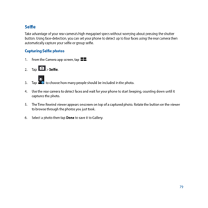 Page 7979
Selfie
Take advantage of your rear camera’s high megapixel specs without worrying about pressing the shutter 
button. Using face-detection, you can set your phone to detect up to four faces using the rear camera then 
automatically capture your selfie or group selfie. 
Capturing Selfie photos
1. From the Camera app screen, tap  . 
2.  Tap  
 > Selfie.
3.  Tap  
  to choose how many people should be included in the photo.
4.  Use the rear camera to detect faces and wait for your phone to start beeping,...