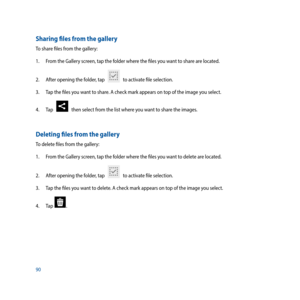 Page 9090
Sharing files from the gallery
To share files from the gallery:
1. From the Gallery screen, tap the folder where the files you want to share are located.
2.  After opening the folder, tap   
   to activate file selection. 
3.   Tap the files you want to share. A check mark appears on top of the image you select. 
4.  Tap   
   then select from the list where you want to share the images.
Deleting files from the gallery
To delete files from the gallery:
1. From the Gallery screen, tap the folder where...